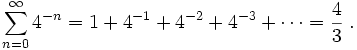 \sum_{n=0}^\infty 4^{-n} = 1 + 4^{-1} + 4^{-2} + 4^{-3} + \cdots = {4\over 3} \; .