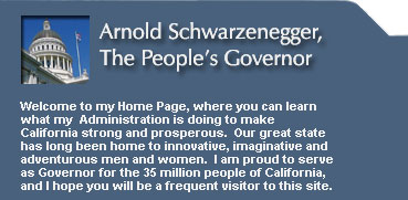 Arnold Schwarzenegger, The People's Governor. Welcome to my Home Page, where you can learn what my Administration is doing to make California strong and prosperous. Our great state has long been home to innovative, imaginative and adventurous men and women. I am proud to serve as Governor for the 35 million people of California, and I hope you will be a frequent visitor to this site.